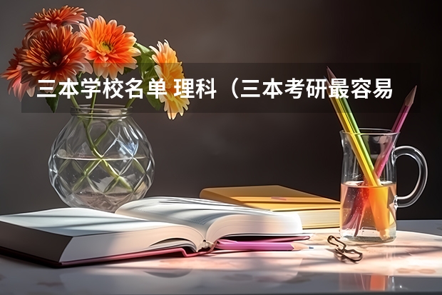 三本学校名单 理科(三本考研最容易考的大学名单)