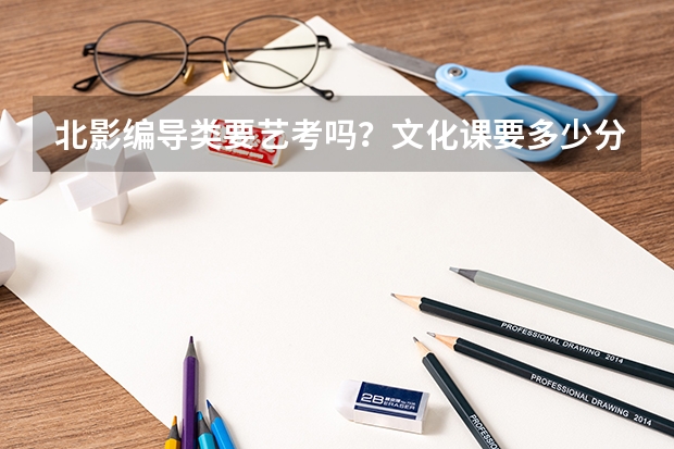 北影编导类要艺考吗？文化课要多少分？