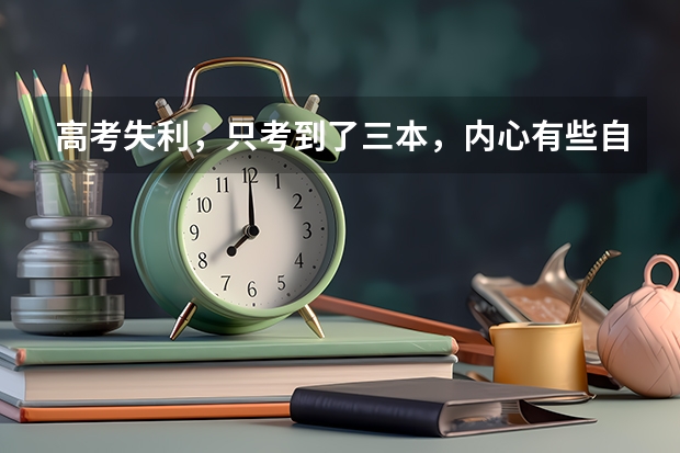 高考失利，只考到了三本，内心有些自卑，该怎么办呢？