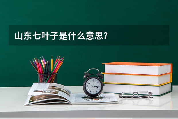 山东七叶子是什么意思？