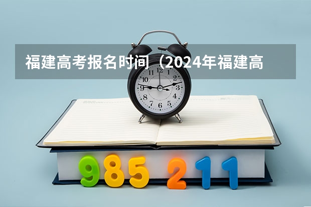 福建高考报名时间（2024年福建高考报名时间公布）