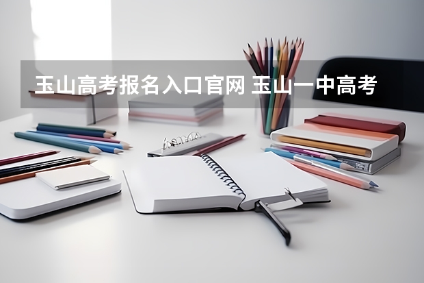玉山高考报名入口官网 玉山一中高考成绩