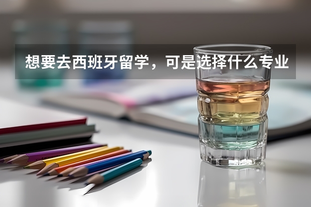 想要去西班牙留学，可是选择什么专业好