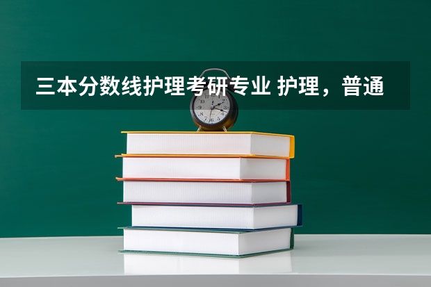 三本分数线护理考研专业 护理，普通家庭的一个不错就业选择