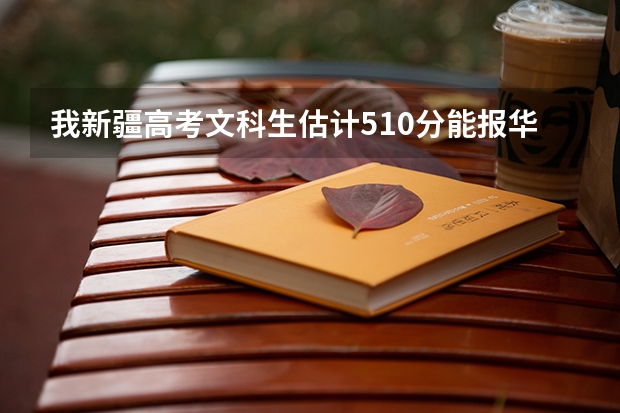 我新疆高考文科生估计510分能报华北水利水电学院吗