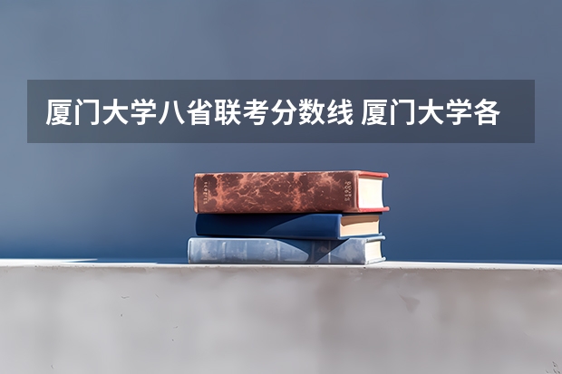 厦门大学八省联考分数线 厦门大学各省录取分数线