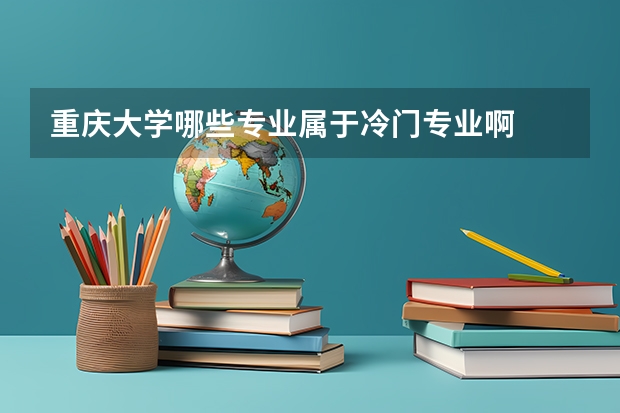 重庆大学哪些专业属于冷门专业啊