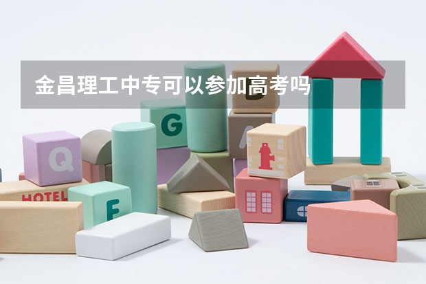 金昌理工中专可以参加高考吗