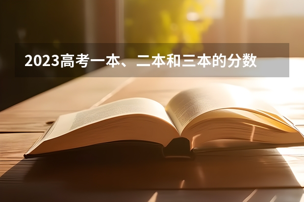 2023高考一本、二本和三本的分数线是多少？