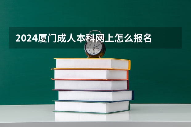 2024厦门成人本科网上怎么报名