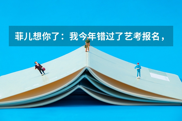 菲儿想你了：我今年错过了艺考报名，今年考不了，我该怎么办，help help