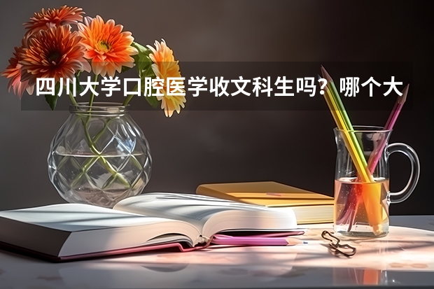 四川大学口腔医学收文科生吗？哪个大学口腔医学招文科生？