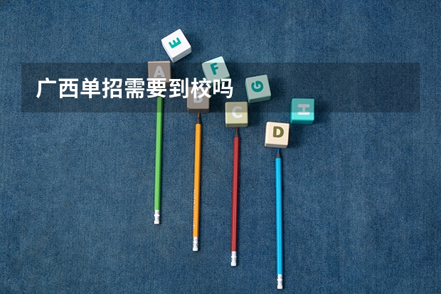 广西单招需要到校吗