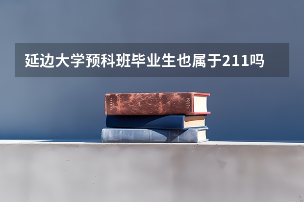 延边大学预科班毕业生也属于211吗