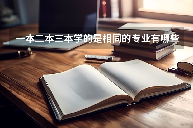 一本二本三本学的是相同的专业有哪些区别