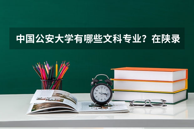 中国公安大学有哪些文科专业?在陕录取分近几年为多少?谢谢…