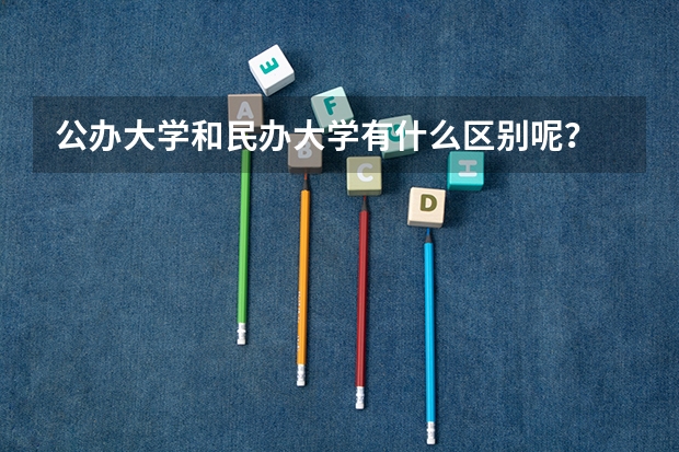 公办大学和民办大学有什么区别呢？