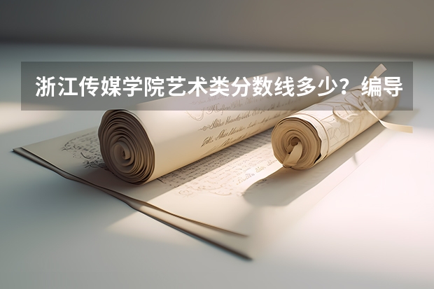 浙江传媒学院艺术类分数线多少？编导和媒体创意，我是安徽的考生