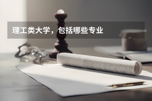 理工类大学，包括哪些专业