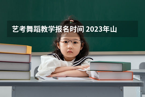 艺考舞蹈教学报名时间 2023年山东舞蹈艺考时间