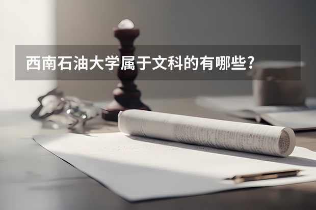 西南石油大学属于文科的有哪些?