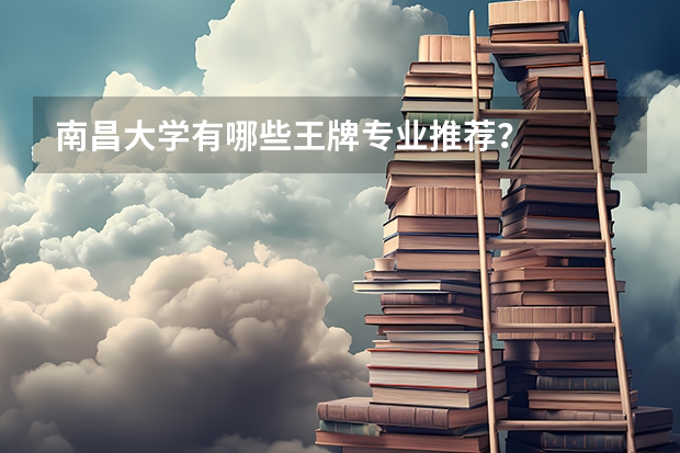 南昌大学有哪些王牌专业推荐？