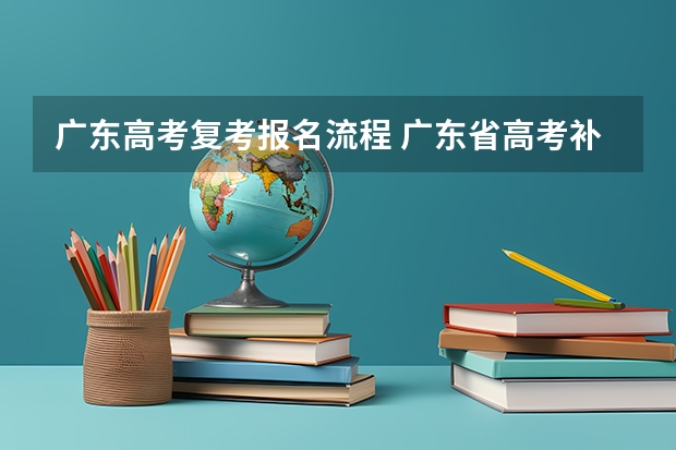 广东高考复考报名流程 广东省高考补报名流程