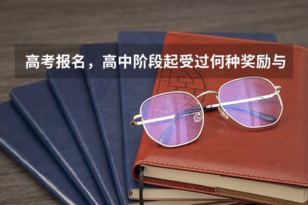 高考报名，高中阶段起受过何种奖励与处分，怎么填？我记得有个文明中学生，可以填吗