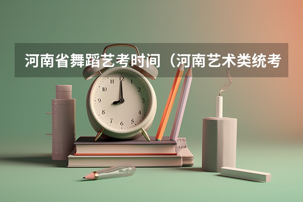 河南省舞蹈艺考时间（河南艺术类统考和校考的区别）