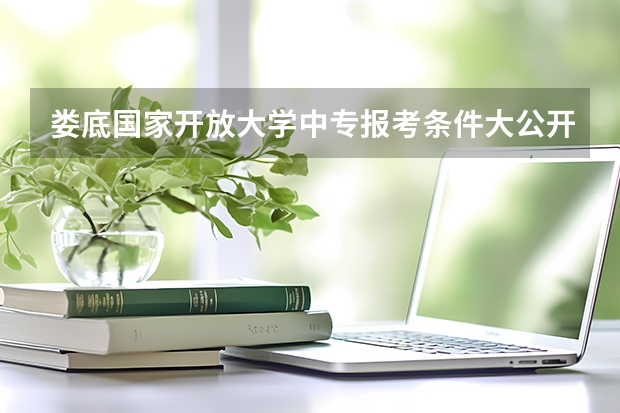 娄底国家开放大学中专报考条件大公开能升大专吗