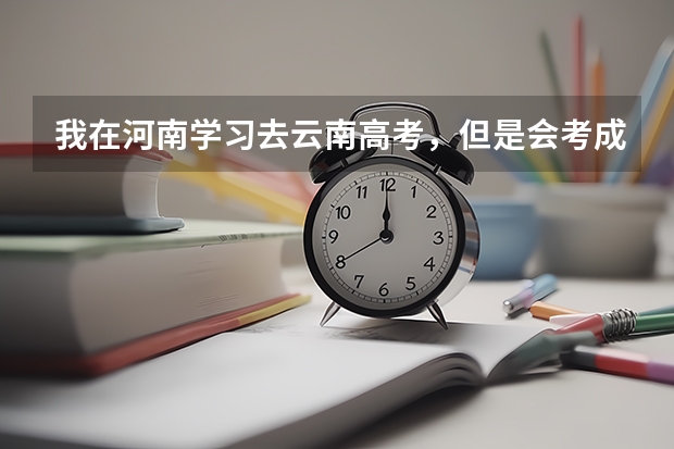 我在河南学习去云南高考，但是会考成绩怎么办？急！！