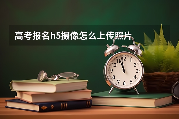 高考报名h5摄像怎么上传照片