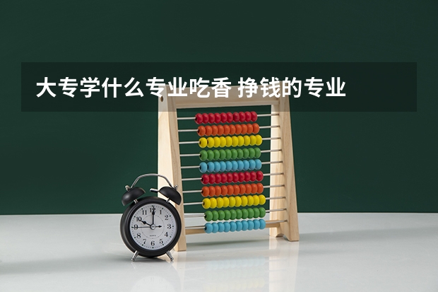 大专学什么专业吃香 挣钱的专业