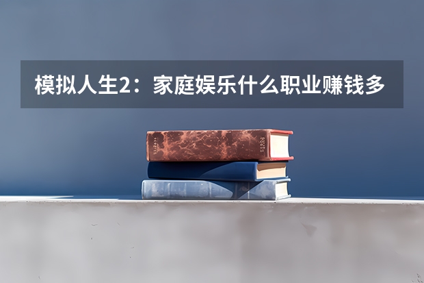 模拟人生2:家庭娱乐什么职业赚钱多