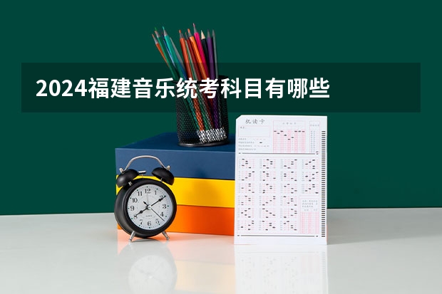 2024福建音乐统考科目有哪些