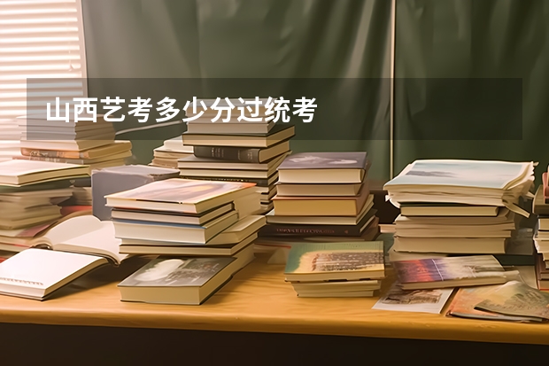 山西艺考多少分过统考