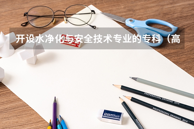 开设水净化与安全技术专业的专科（高职）类大学有哪些