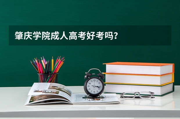 肇庆学院成人高考好考吗？