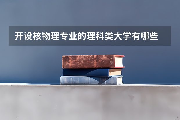 开设核物理专业的理科类大学有哪些