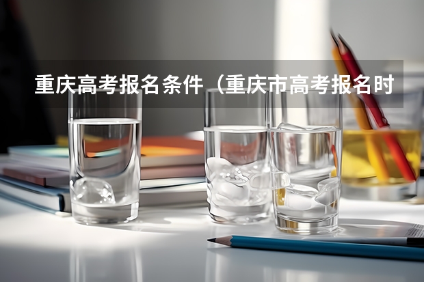 重庆高考报名条件（重庆市高考报名时间）