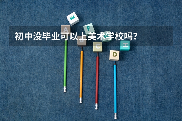 初中没毕业可以上美术学校吗？