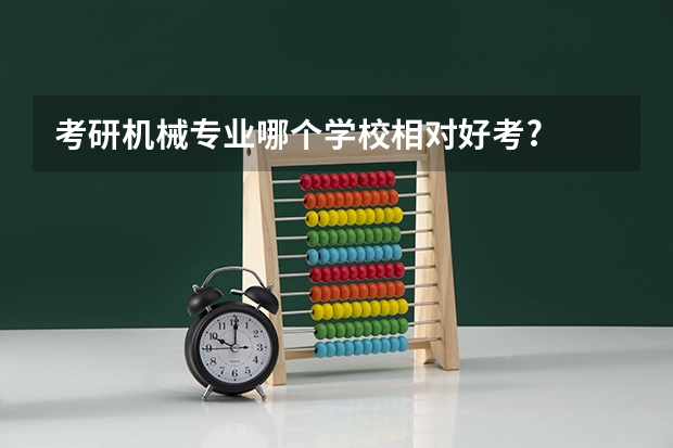 考研机械专业哪个学校相对好考?