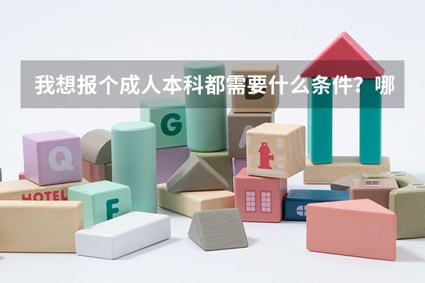 我想报个成人本科都需要什么条件？哪里能报？