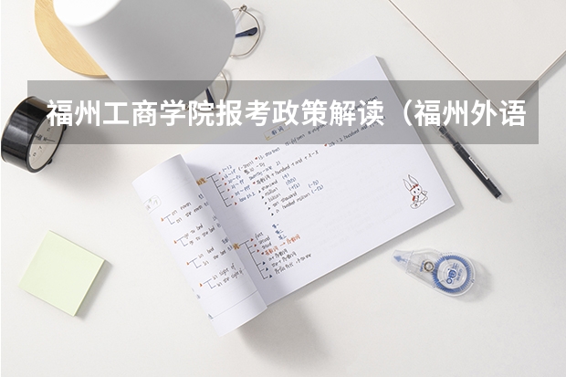 福州工商学院报考政策解读（福州外语外贸学院普通高考招生章程）