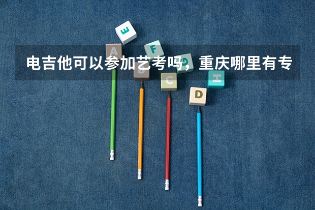 电吉他可以参加艺考吗，重庆哪里有专业带电吉他艺考的老师