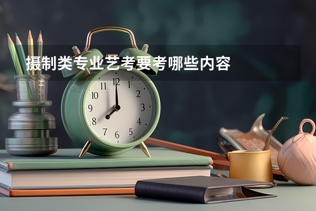 摄制类专业艺考要考哪些内容