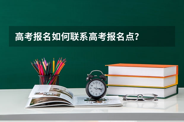 高考报名如何联系高考报名点？