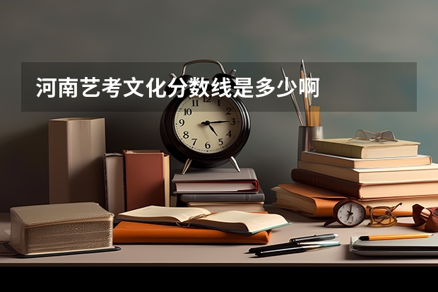 河南艺考文化分数线是多少啊