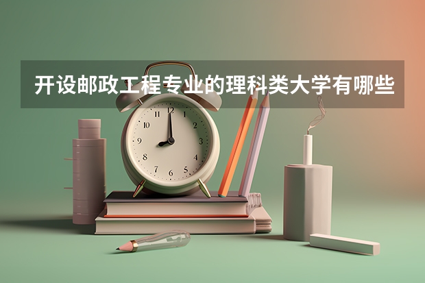 开设邮政工程专业的理科类大学有哪些