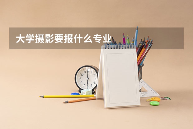 大学摄影要报什么专业